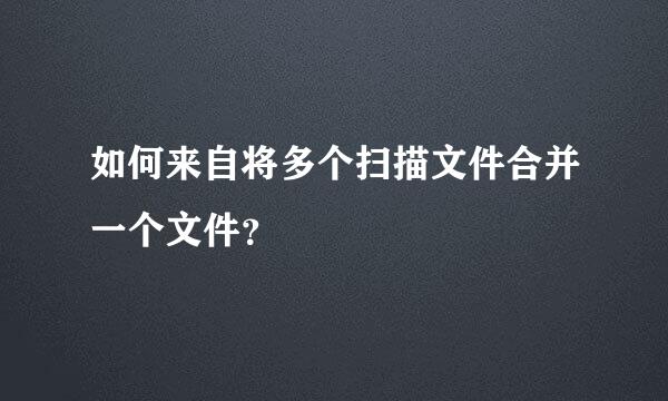 如何来自将多个扫描文件合并一个文件？