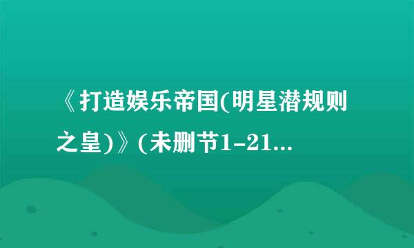 《打造娱乐帝国(明星潜规则之皇)》(未删节1-2180章)txt音班太诉类使垂