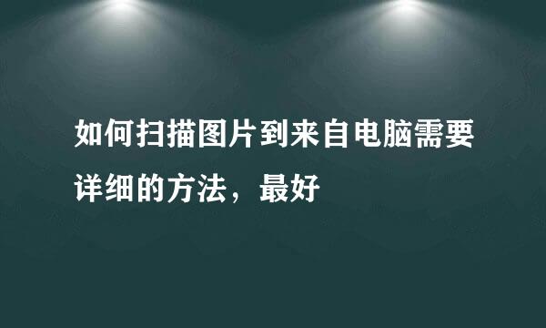 如何扫描图片到来自电脑需要详细的方法，最好