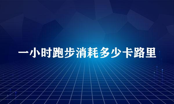 一小时跑步消耗多少卡路里