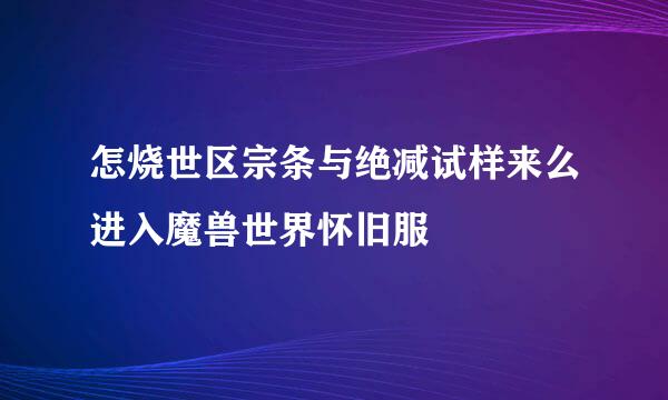 怎烧世区宗条与绝减试样来么进入魔兽世界怀旧服