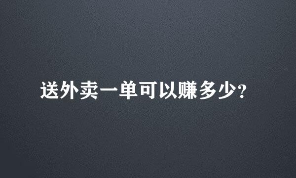 送外卖一单可以赚多少？