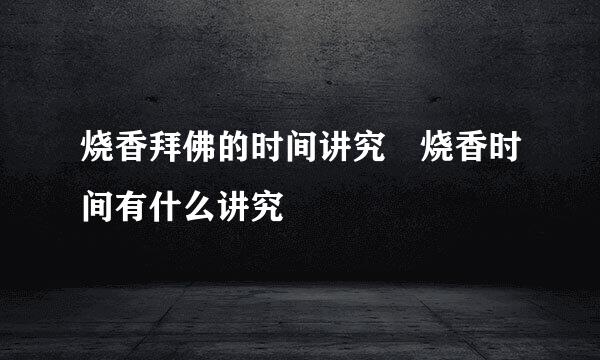 烧香拜佛的时间讲究 烧香时间有什么讲究