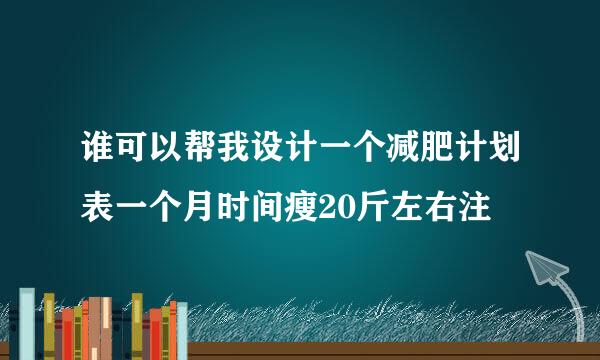 谁可以帮我设计一个减肥计划表一个月时间瘦20斤左右注