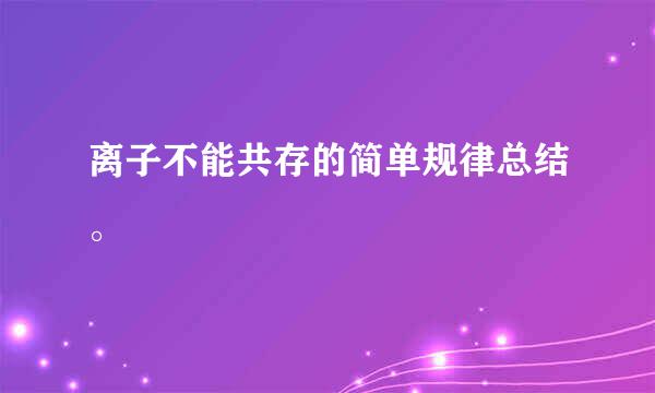 离子不能共存的简单规律总结。