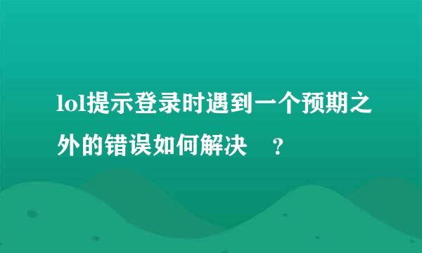 lol提示登录时遇到一个预期之外的错误如何解决 ？