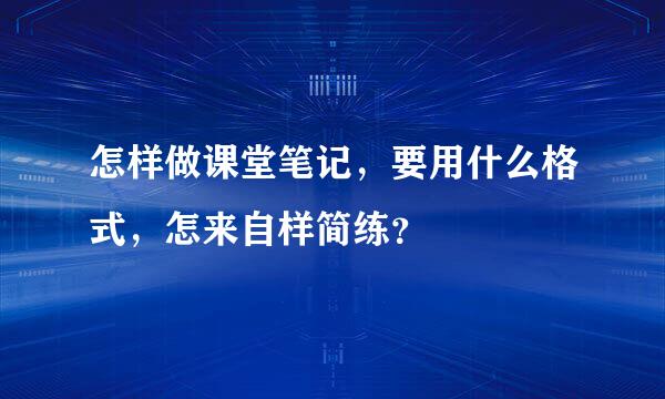 怎样做课堂笔记，要用什么格式，怎来自样简练？