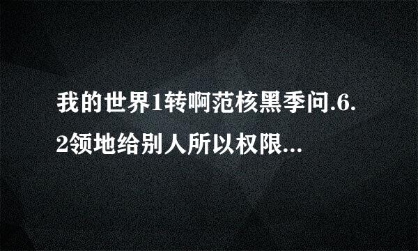 我的世界1转啊范核黑季问.6.2领地给别人所以权限的指令是什么？