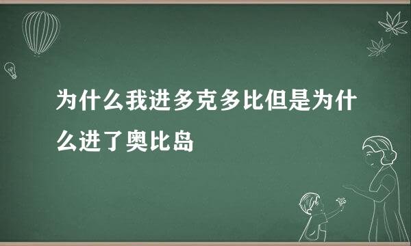 为什么我进多克多比但是为什么进了奥比岛