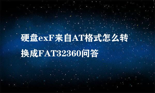 硬盘exF来自AT格式怎么转换成FAT32360问答