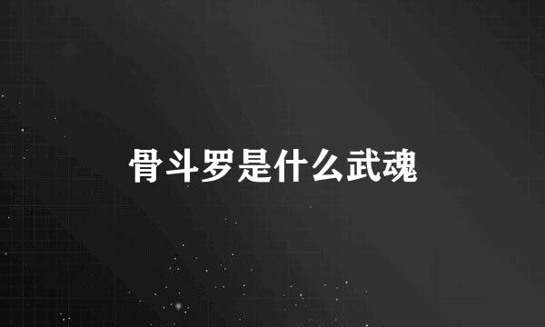 骨斗罗是什么武魂