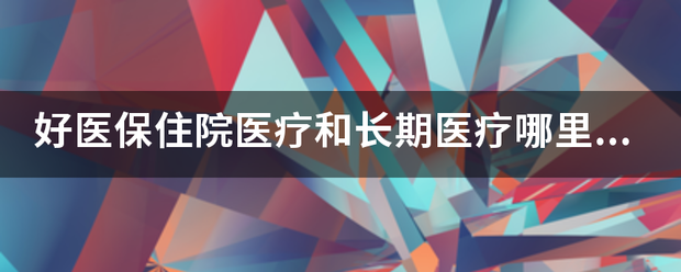 好医保住院医疗和长期医疗哪里不同