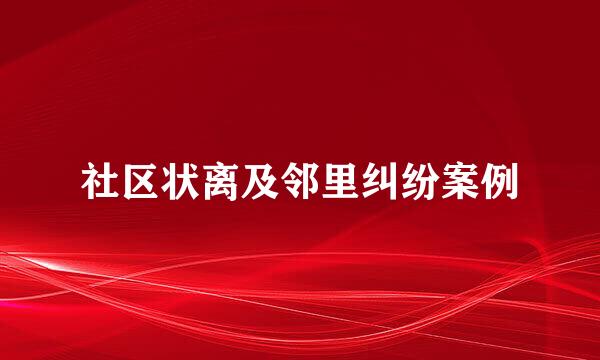 社区状离及邻里纠纷案例