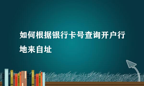 如何根据银行卡号查询开户行地来自址