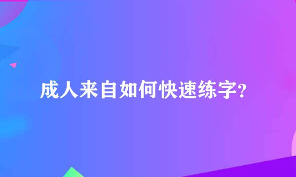 成人来自如何快速练字？