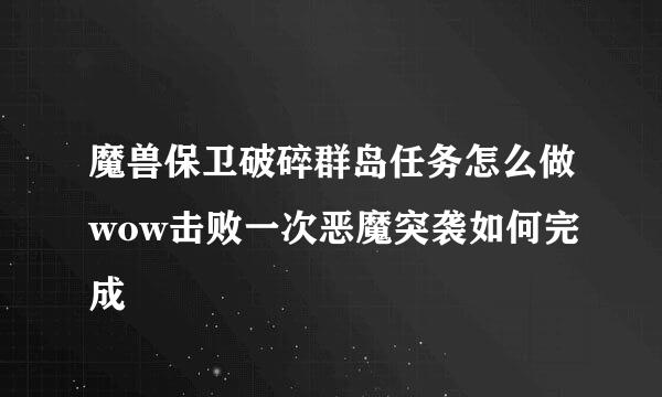 魔兽保卫破碎群岛任务怎么做wow击败一次恶魔突袭如何完成