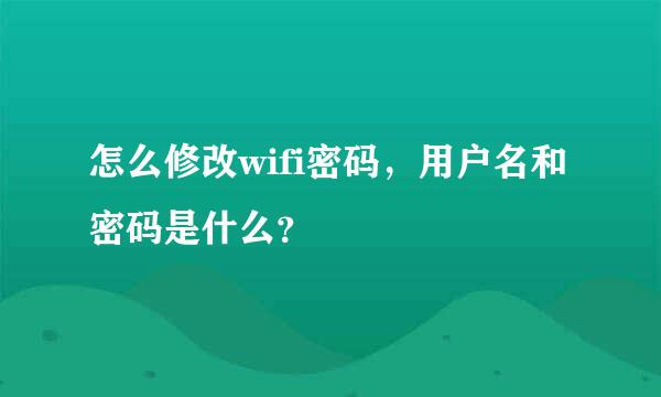 怎么修改wifi密码，用户名和密码是什么？