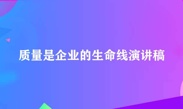 质量是企业的生命线演讲稿