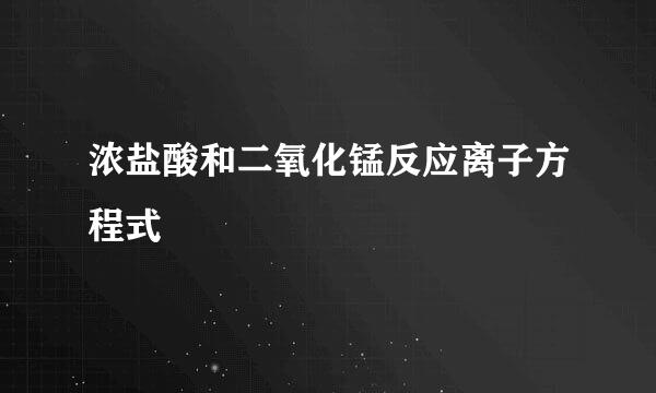 浓盐酸和二氧化锰反应离子方程式