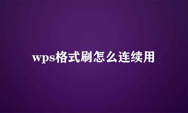 wps格式刷怎么连续用