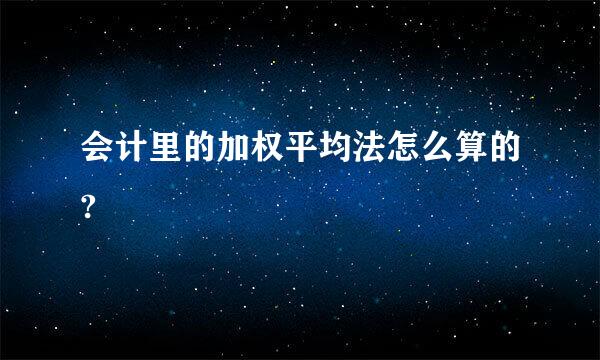 会计里的加权平均法怎么算的?