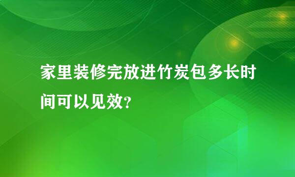 家里装修完放进竹炭包多长时间可以见效？