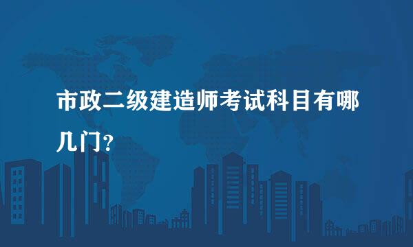 市政二级建造师考试科目有哪几门？