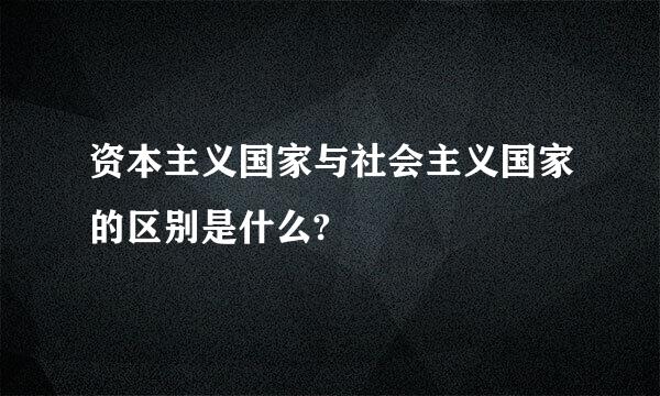 资本主义国家与社会主义国家的区别是什么?