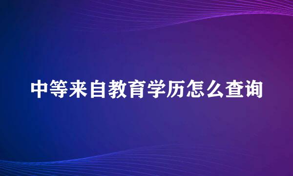 中等来自教育学历怎么查询