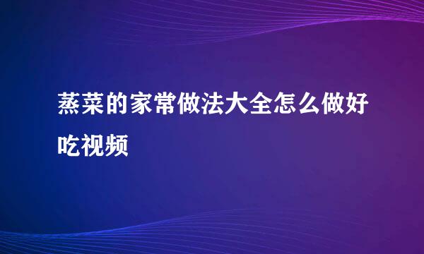 蒸菜的家常做法大全怎么做好吃视频