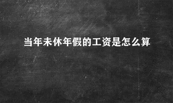 当年未休年假的工资是怎么算