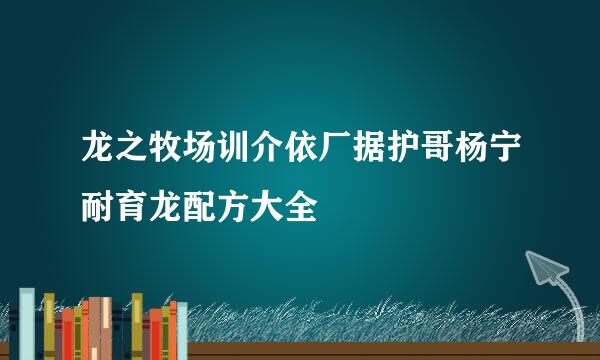 龙之牧场训介依厂据护哥杨宁耐育龙配方大全