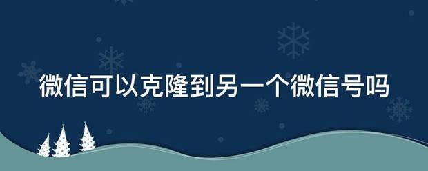 微信可以克隆到另一个微信号吗