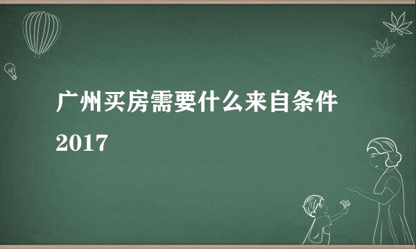 广州买房需要什么来自条件 2017