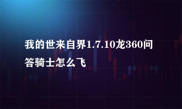 我的世来自界1.7.10龙360问答骑士怎么飞