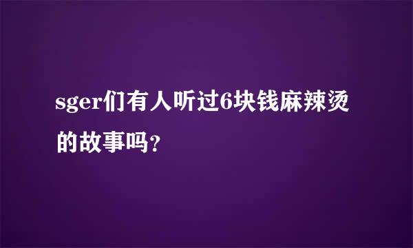 sger们有人听过6块钱麻辣烫的故事吗？