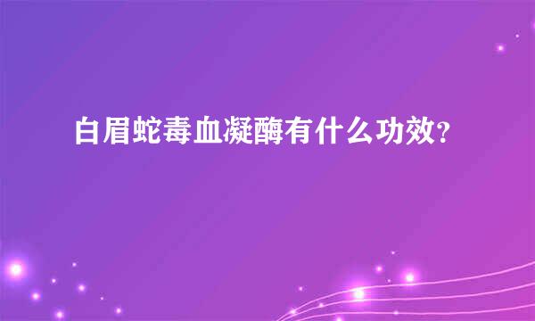 白眉蛇毒血凝酶有什么功效？