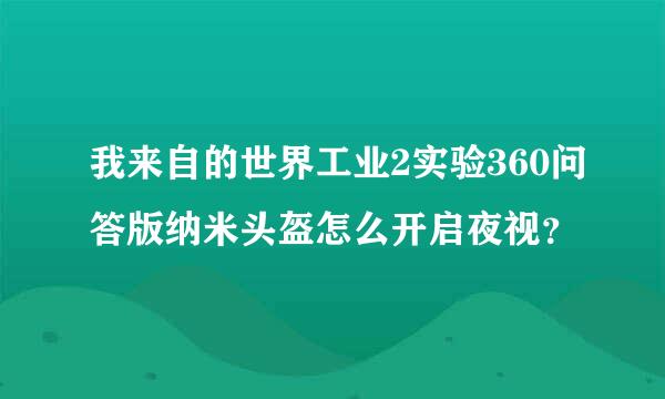 我来自的世界工业2实验360问答版纳米头盔怎么开启夜视？