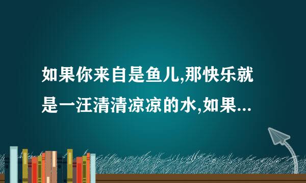 如果你来自是鱼儿,那快乐就是一汪清清凉凉的水,如果你是小草,那快乐就是一束暖暖香香的...