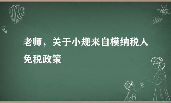 老师，关于小规来自模纳税人免税政策