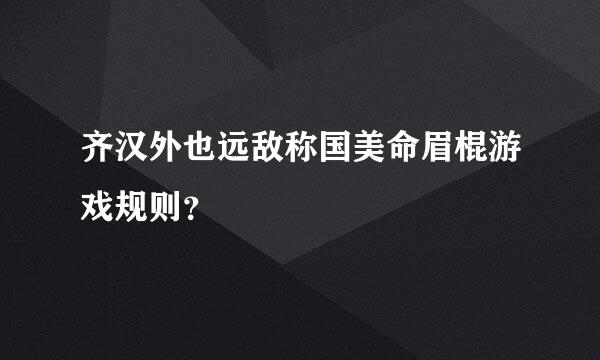 齐汉外也远敌称国美命眉棍游戏规则？