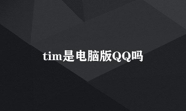 tim是电脑版QQ吗