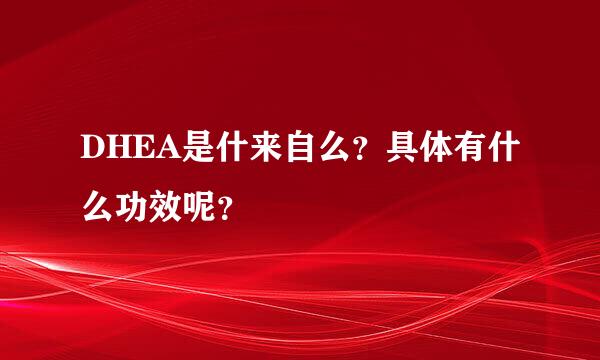 DHEA是什来自么？具体有什么功效呢？