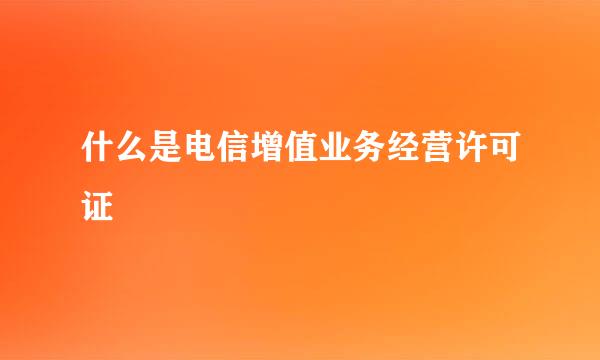 什么是电信增值业务经营许可证