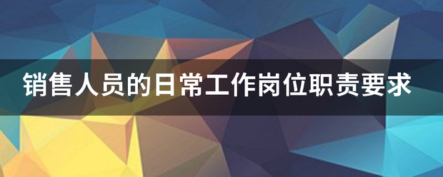 销售人员的日常工作岗位职责要求