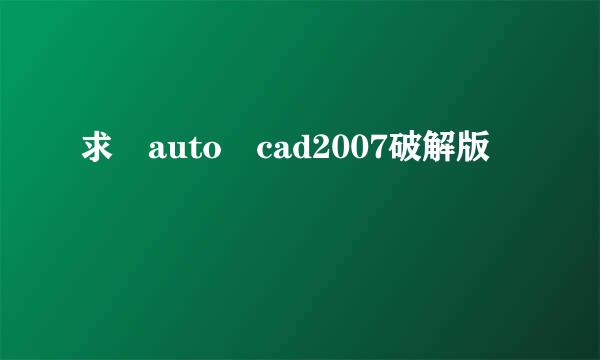 求 auto cad2007破解版