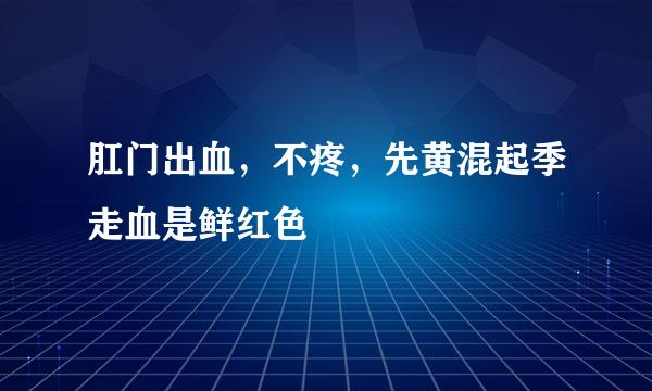 肛门出血，不疼，先黄混起季走血是鲜红色