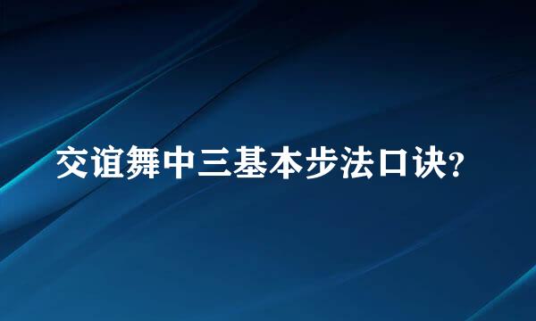 交谊舞中三基本步法口诀？