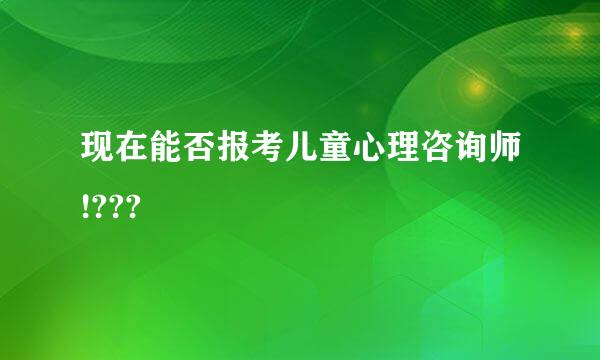 现在能否报考儿童心理咨询师!???