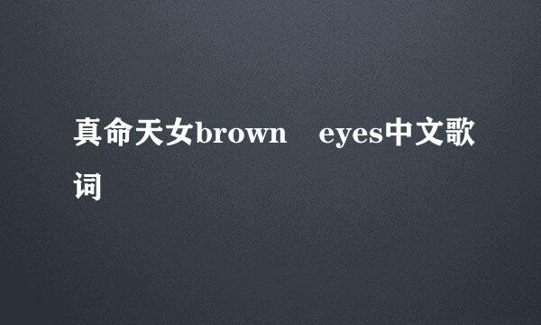 真命天女brown eyes中文歌词